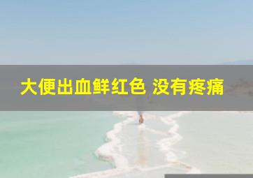 大便出血鲜红色 没有疼痛